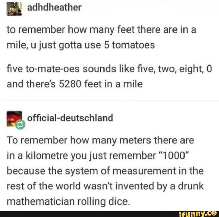 "5 tomatoes" (five-two-eight-oh) om 5280 feet in a mile te onthouden vs. 1 km = 1000 m